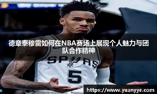 德章泰穆雷如何在NBA赛场上展现个人魅力与团队合作精神