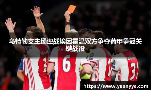 乌特勒支主场迎战埃因霍温双方争夺荷甲争冠关键战役